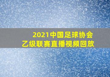 2021中国足球协会乙级联赛直播视频回放