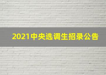 2021中央选调生招录公告