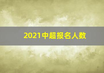 2021中超报名人数