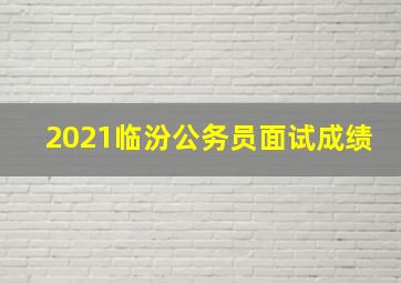 2021临汾公务员面试成绩