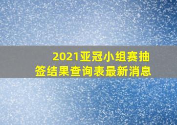 2021亚冠小组赛抽签结果查询表最新消息