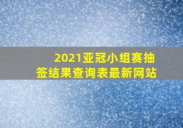 2021亚冠小组赛抽签结果查询表最新网站