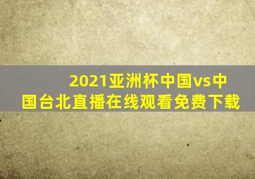 2021亚洲杯中国vs中国台北直播在线观看免费下载