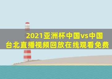 2021亚洲杯中国vs中国台北直播视频回放在线观看免费