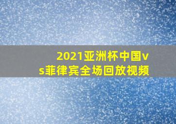 2021亚洲杯中国vs菲律宾全场回放视频