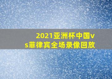 2021亚洲杯中国vs菲律宾全场录像回放