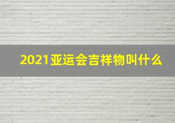 2021亚运会吉祥物叫什么