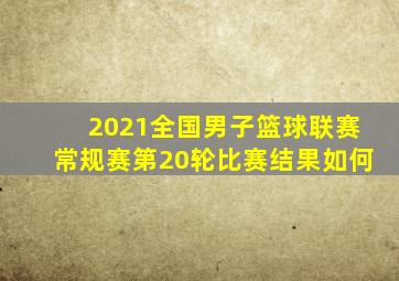 2021全国男子篮球联赛常规赛第20轮比赛结果如何