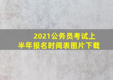 2021公务员考试上半年报名时间表图片下载