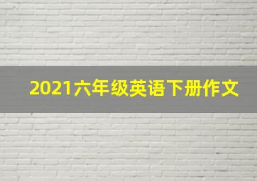 2021六年级英语下册作文