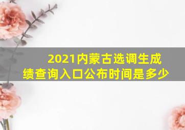 2021内蒙古选调生成绩查询入口公布时间是多少