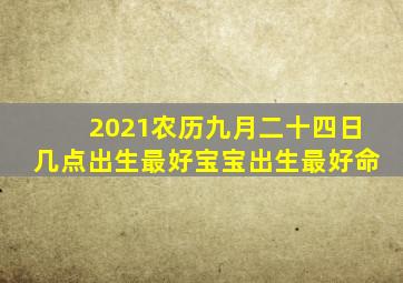 2021农历九月二十四日几点出生最好宝宝出生最好命