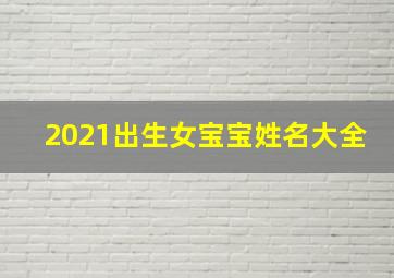 2021出生女宝宝姓名大全