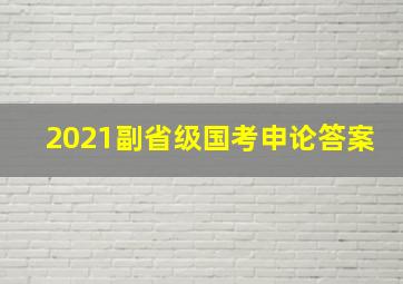 2021副省级国考申论答案