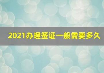 2021办理签证一般需要多久