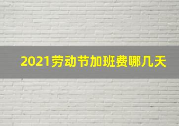 2021劳动节加班费哪几天