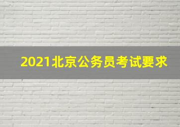 2021北京公务员考试要求