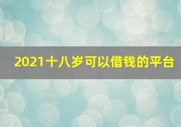 2021十八岁可以借钱的平台