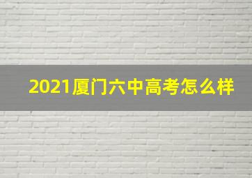 2021厦门六中高考怎么样