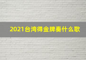 2021台湾得金牌奏什么歌