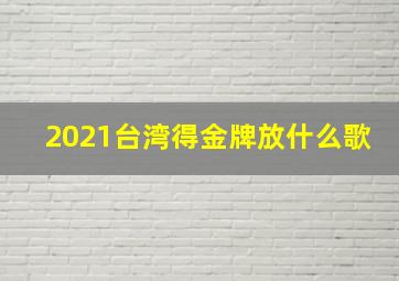 2021台湾得金牌放什么歌