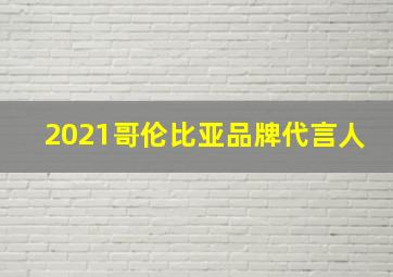 2021哥伦比亚品牌代言人