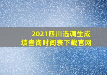 2021四川选调生成绩查询时间表下载官网