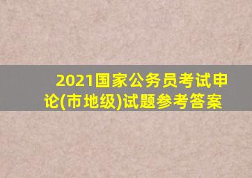 2021国家公务员考试申论(市地级)试题参考答案