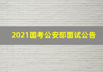 2021国考公安部面试公告