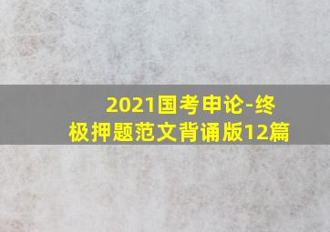 2021国考申论-终极押题范文背诵版12篇