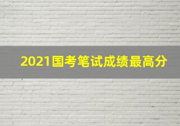 2021国考笔试成绩最高分