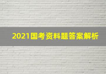 2021国考资料题答案解析