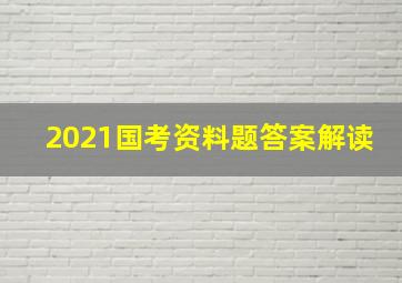 2021国考资料题答案解读