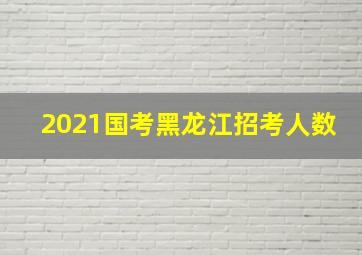 2021国考黑龙江招考人数