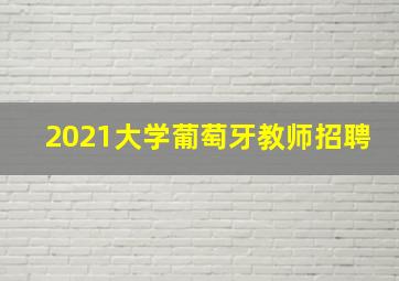 2021大学葡萄牙教师招聘