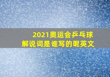 2021奥运会乒乓球解说词是谁写的呢英文