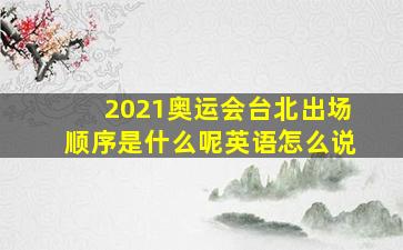 2021奥运会台北出场顺序是什么呢英语怎么说