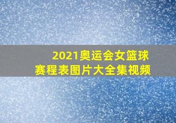 2021奥运会女篮球赛程表图片大全集视频