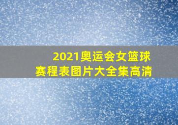 2021奥运会女篮球赛程表图片大全集高清