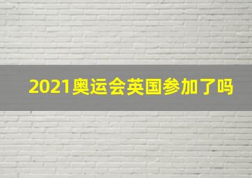 2021奥运会英国参加了吗