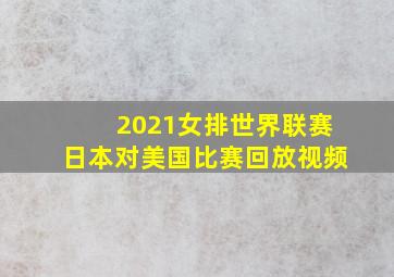 2021女排世界联赛日本对美国比赛回放视频