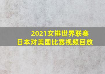 2021女排世界联赛日本对美国比赛视频回放