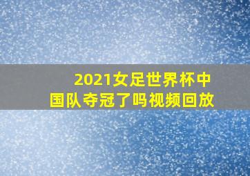 2021女足世界杯中国队夺冠了吗视频回放