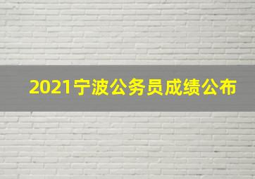 2021宁波公务员成绩公布