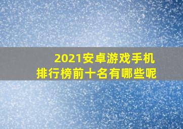 2021安卓游戏手机排行榜前十名有哪些呢