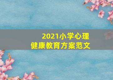 2021小学心理健康教育方案范文