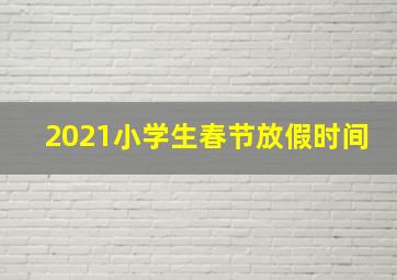 2021小学生春节放假时间