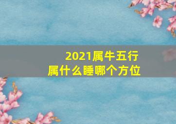 2021属牛五行属什么睡哪个方位