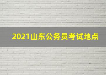 2021山东公务员考试地点