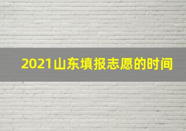 2021山东填报志愿的时间